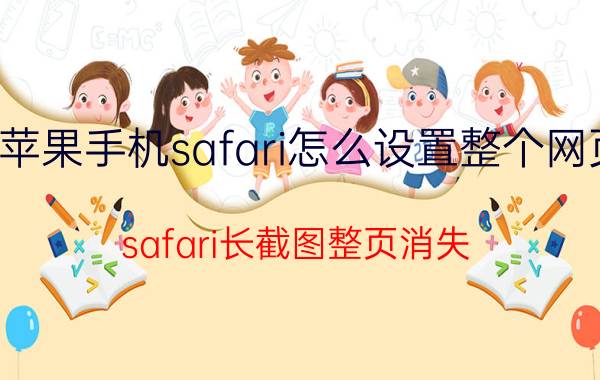 苹果手机safari怎么设置整个网页 safari长截图整页消失？